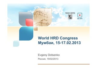 World HRD Congress
Мумбаи, 15-17.02.2013


Evgeny Dotsenko
Россия, 19/02/2013
 
