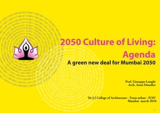 2050 Culture of Living:
Agenda
A green new deal for Mumbai 2050
Prof. Giuseppe Longhi
Arch. Anna Omodeo

Sir J.J College of Architecture - Trans-urban - IUAV
Mumbai march 2010
1

 