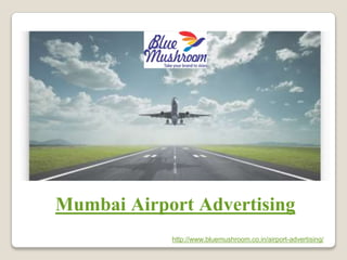 http://www.bluemushroom.co.in/airport-advertising/
Mumbai Airport Advertising
 