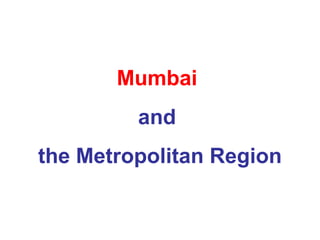Mumbai
and
the Metropolitan Region
 