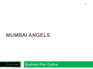 Business Plan Outline
1
MUMBAI ANGELS
 