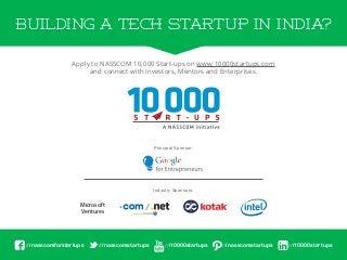 Apply to NASSCOM 10,000 Start-ups on www.10000startups.com
and connect with Investors, Mentors and Enterprises.
Principal Sponsor:
Industry Sponsors:
BUILDING A TECH STARTUP IN INDIA?
Microsoft
Ventures
///nasscomforstartups ///10000startups///nasscomstartups ///nasscomstartups ///10000startups
 