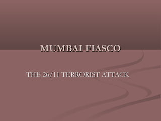 MUMBAI FIASCO

THE 26/11 TERRORIST ATTACK
 