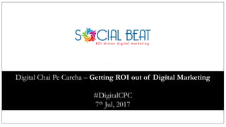 Agenda
Digital Chai Pe Carcha – Getting ROI out of Digital Marketing
#DigitalCPC
7th Jul, 2017
 