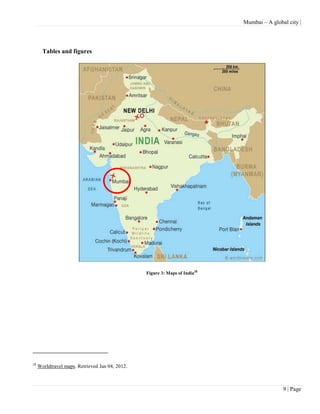 Mumbai – A global city |




       Tables and figures




                                                 Figure 3: Maps of India28




28
     Worldtravel maps. Retrieved Jan 04, 2012.



                                                                                             9 | Page
 