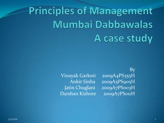Principles of ManagementMumbai DabbawalasA case study By  VinayakGarkoti     2009A4PS355H AnkitSinha     2009A5PS905H Jatin Chuglani     2009A7PS003H DarshanKishore      2009A7PS011H 05-03-2011 1 
