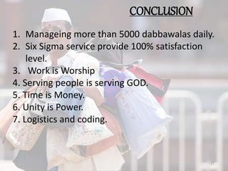 1. Manageing more than 5000 dabbawalas daily.
2. Six Sigma service provide 100% satisfaction
level.
3. Work is Worship
4. Serving people is serving GOD.
5. Time is Money.
6. Unity is Power.
7. Logistics and coding.
CONCLUSION
15
 