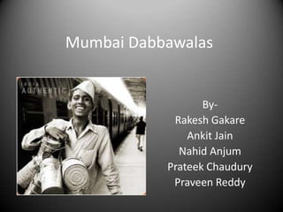Mumbai Dabbawalas


                  By-
            Rakesh Gakare
               Ankit Jain
             Nahid Anjum
           Prateek Chaudury
            Praveen Reddy
 
