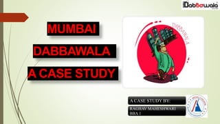 MUMBAI
DABBAWALA
A CASE STUDY
A CASE STUDY BY:
RAGHAV MAHESHWARI
BBA 1
 
