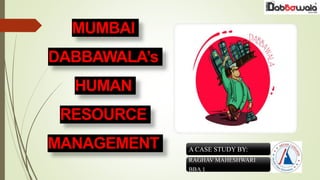 MUMBAI
DABBAWALA’s
HUMAN
RESOURCE
MANAGEMENT A CASE STUDY BY:
RAGHAV MAHESHWARI
BBA 1
 