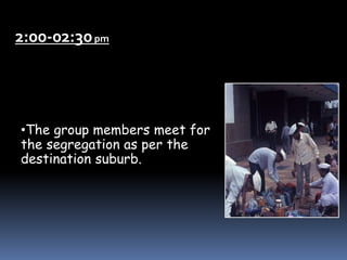 2:00-02:30pm
•The group members meet for
the segregation as per the
destination suburb.
 