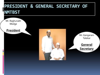 PRESIDENT & GENERAL SECRETARY OF
NMTBST
Mr. Raghunath
Medge
President
Mr. Gangaram
Talekar
General
Secretary
 