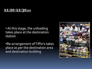 11:20-12:30pm
• At this stage, the unloading
takes place at the destination
station
•Re-arrangement ofTiffin's takes
place as per the destination area
and destination building
 