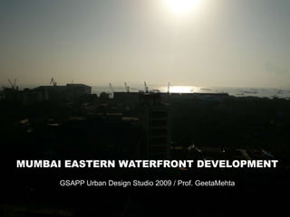 MUMBAI EASTERN WATERFRONT DEVELOPMENT GSAPP Urban Design Studio 2009 / Prof. GeetaMehta 