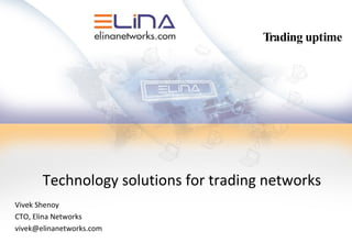 Technology solutions for trading networks Vivek Shenoy CTO, Elina Networks [email_address] Trading uptime 