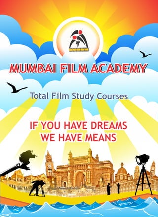 MUMBAI FILM ACADEMYMUMBAI FILM ACADEMYMUMBAI FILM ACADEMYMUMBAI FILM ACADEMY
IF YOU HAVE DREAMSIF YOU HAVE DREAMS
WE HAVE MEANSWE HAVE MEANS
IF YOU HAVE DREAMS
WE HAVE MEANS
Total Film Study CoursesTotal Film Study CoursesTotal Film Study Courses
 