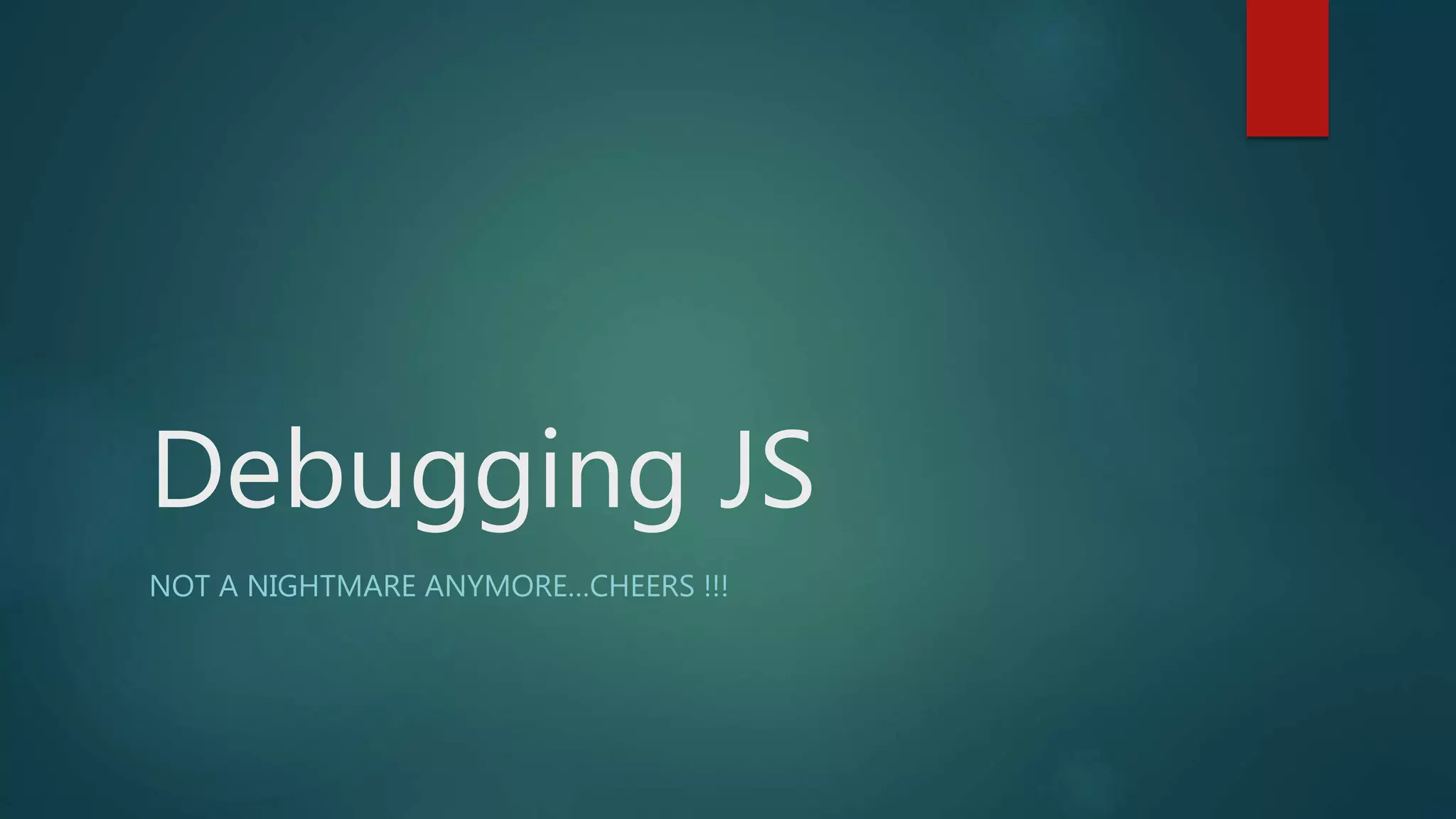Debugging JS
NOT A NIGHTMARE ANYMORE…CHEERS !!!
 