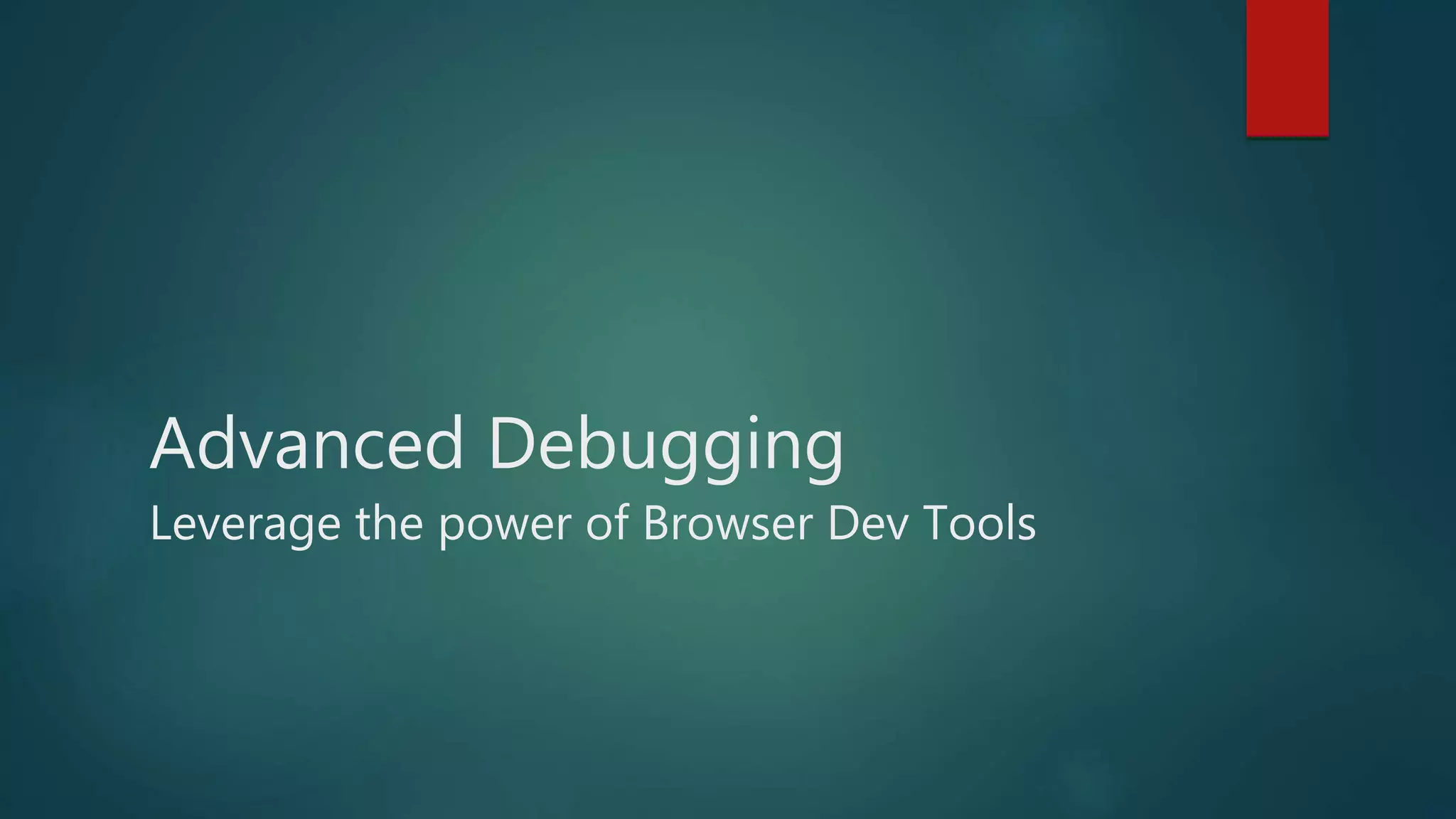 Advanced Debugging
Leverage the power of Browser Dev Tools
 