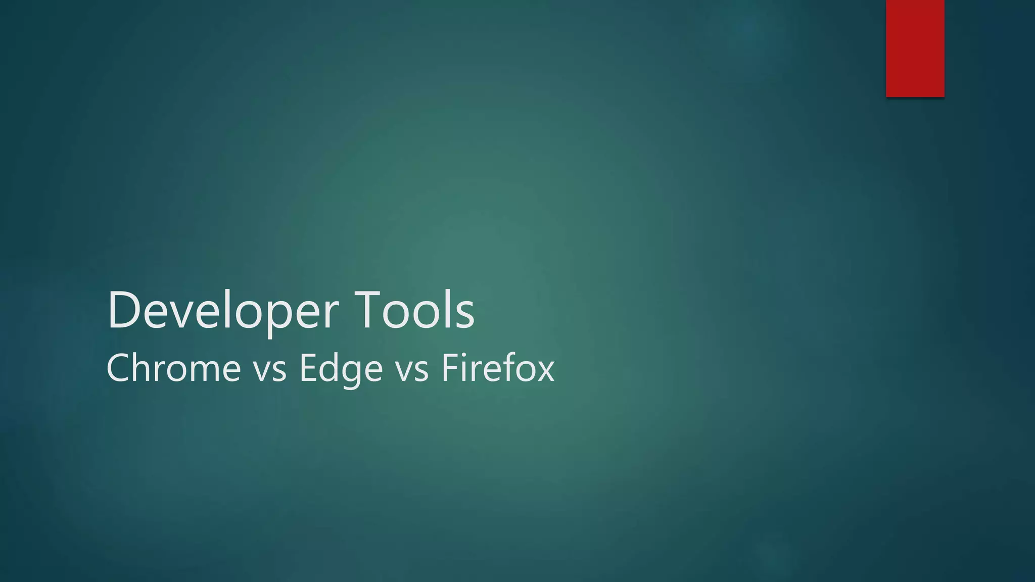 Developer Tools
Chrome vs Edge vs Firefox
 