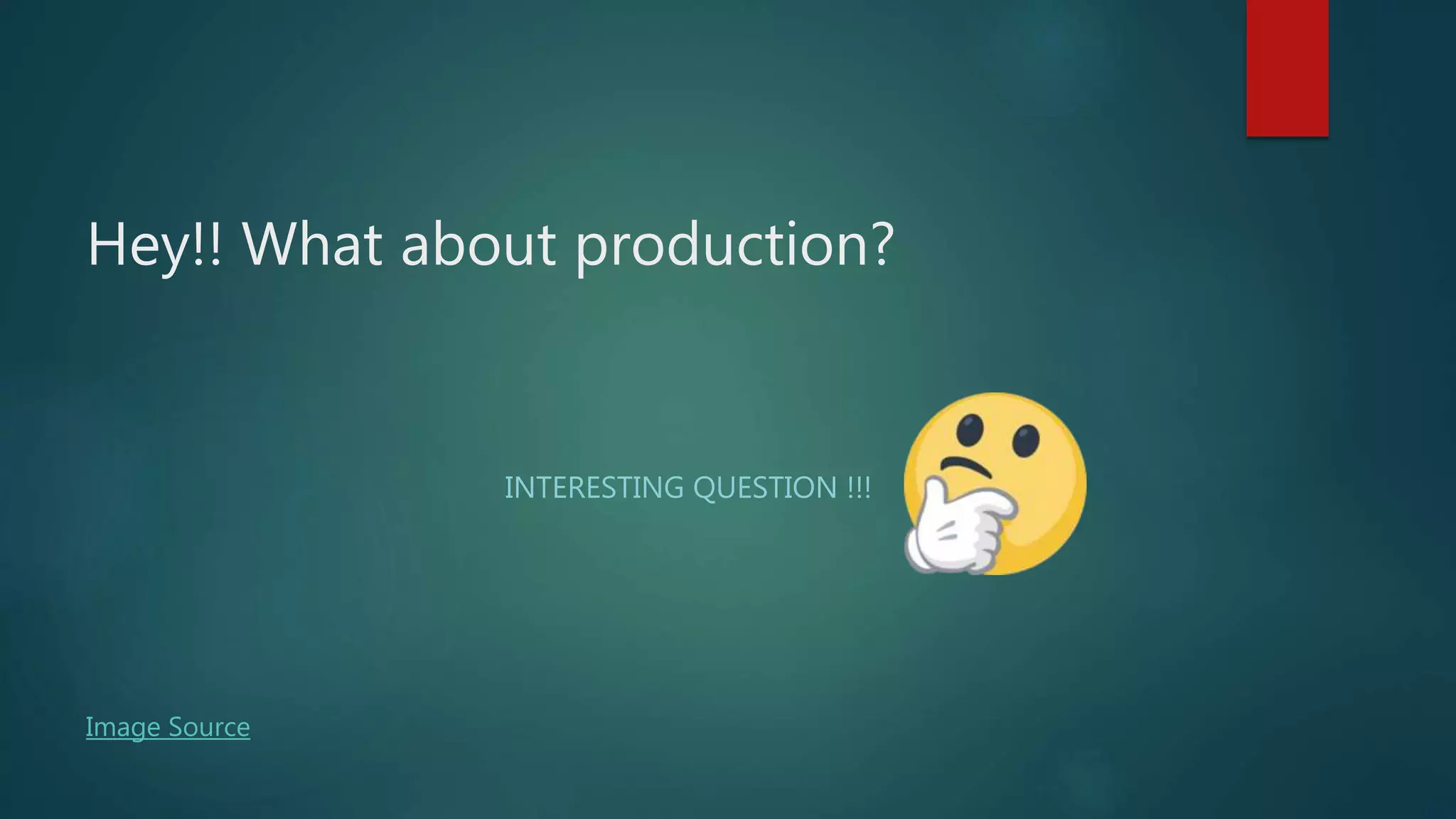 Hey!! What about production?
INTERESTING QUESTION !!!
Image Source
 