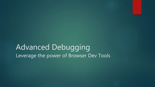 Advanced Debugging
Leverage the power of Browser Dev Tools
 