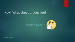 Hey!! What about production?
INTERESTING QUESTION !!!
Image Source
 