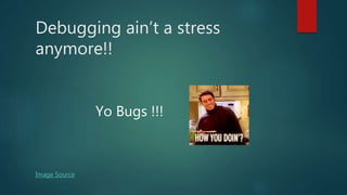 Debugging ain’t a stress
anymore!!
Yo Bugs !!!
Image Source
 