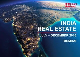 H1 2016, a recap
- A recovery predicted
INDIA
REAL ESTATE
JULY – DECEMBER 2016
MUMBAI
 