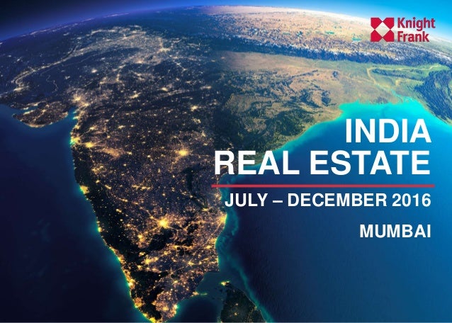 H1 2016, a recap
- A recovery predicted
INDIA
REAL ESTATE
JULY – DECEMBER 2016
MUMBAI
 