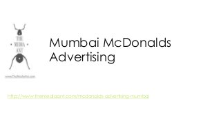 Mumbai McDonalds
Advertising
http://www.themediaant.com/mcdonalds-advertising-mumbai
 