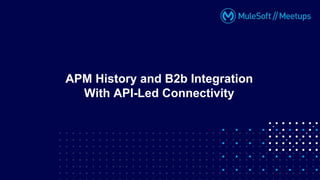 APM History and B2b Integration
With API-Led Connectivity
 