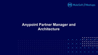 Anypoint Partner Manager and
Architecture
 
