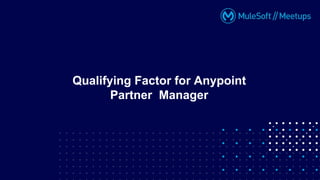 Qualifying Factor for Anypoint
Partner Manager
 