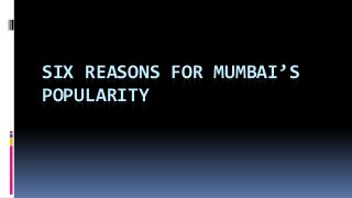 SIX REASONS FOR MUMBAI’S
POPULARITY
 