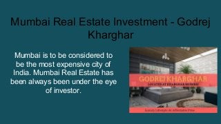 Mumbai Real Estate Investment - Godrej
Kharghar
Mumbai is to be considered to
be the most expensive city of
India. Mumbai Real Estate has
been always been under the eye
of investor.
 
