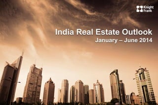 India Real Estate Outlook 
January – June 2014  