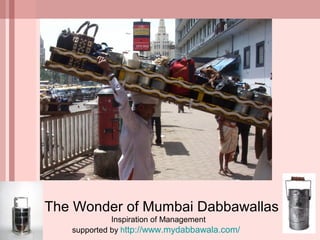 The Wonder of Mumbai Dabbawallas
Inspiration of Management
supported by http://www.mydabbawala.com/
 