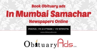 PHONE: +91 22 67706000 / +91 9870915796 
www.obituryads.com 
Book Obituary ads 
In Mumbai Samachar 
Newspapers Online  