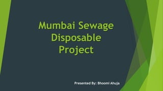 Mumbai Sewage
Disposable
Project
Presented By: Bhoomi Ahuja
 