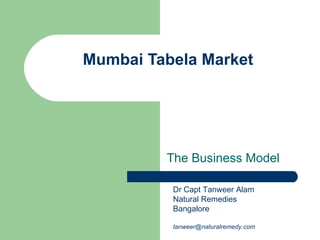Mumbai Tabela Market The Business Model Dr Capt Tanweer Alam Natural Remedies Bangalore [email_address] 