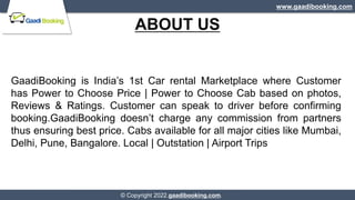 ABOUT US
www.gaadibooking.com
© Copyright 2022.gaadibooking.com.
GaadiBooking is India’s 1st Car rental Marketplace where ...
