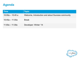 Agenda
Time

Topic

10:00a – 10:45 a

Welcome, Introduction and about Success community

10:45a – 11:00a

Break

11:00a – 11:30a

Developer: Winter „14

 