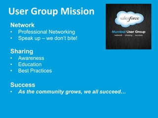 User Group Mission
Network
•
•

Professional Networking
Speak up – we don‟t bite!

Sharing
•
•
•

Awareness
Education
Best Practices

Success
•

As the community grows, we all succeed…

 