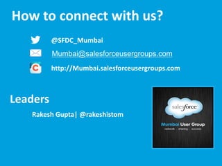 How to connect with us?
@SFDC_Mumbai
Mumbai@salesforceusergroups.com
http://Mumbai.salesforceusergroups.com

Leaders
Rakesh Gupta| @rakeshistom

 