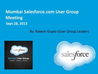 Mumbai Salesforce.com User Group
Meeting
Sept 28, 2013
By: Rakesh Gupta (User Group Leader)

 