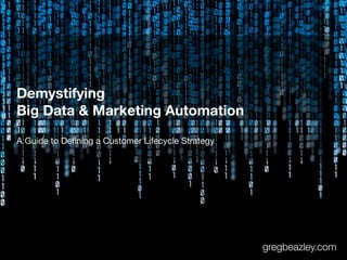Demystifying
Big Data & Marketing Automation
A Guide to Deﬁning a Customer Lifecycle Strategy
gregbeazley.com
 