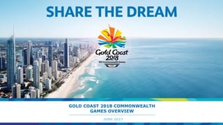 GOLD COAST 2018 COMMONWEALTH
GAMES OVERVIEW
JUNE 2017
 