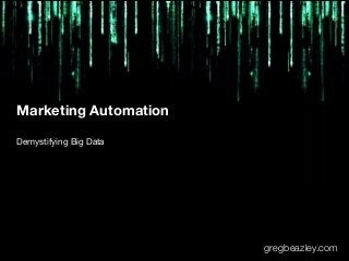 Marketing Automation
Demystifying Big Data

gregbeazley.com

 