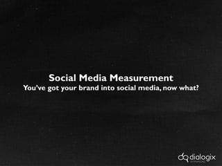 Social Media Measurement You’ve got your brand into social media, now what? 