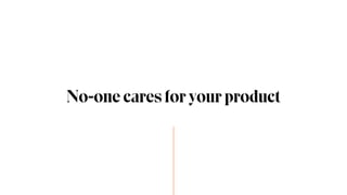 No-one cares for your product
 